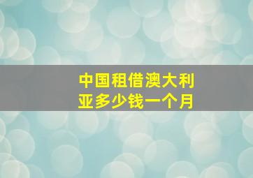 中国租借澳大利亚多少钱一个月