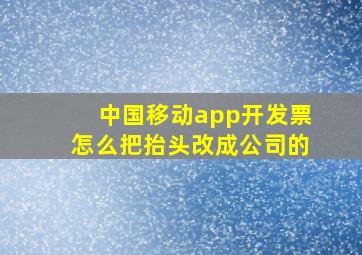 中国移动app开发票怎么把抬头改成公司的