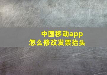 中国移动app怎么修改发票抬头