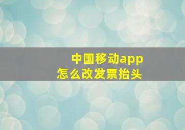 中国移动app怎么改发票抬头