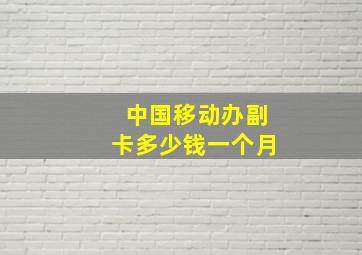 中国移动办副卡多少钱一个月