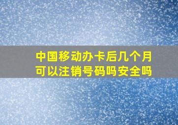 中国移动办卡后几个月可以注销号码吗安全吗