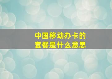 中国移动办卡的套餐是什么意思