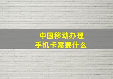 中国移动办理手机卡需要什么