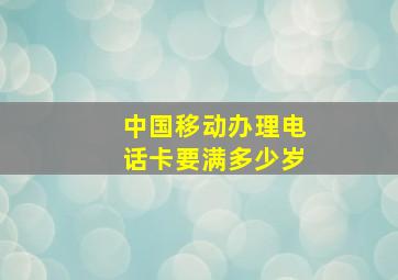 中国移动办理电话卡要满多少岁