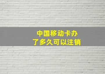 中国移动卡办了多久可以注销