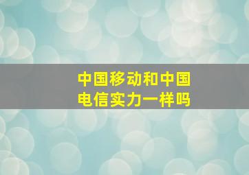 中国移动和中国电信实力一样吗