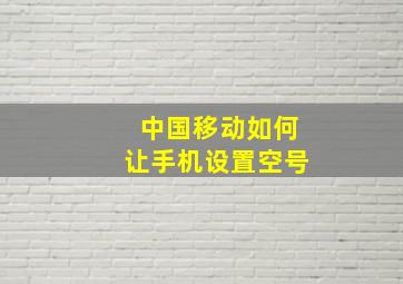 中国移动如何让手机设置空号