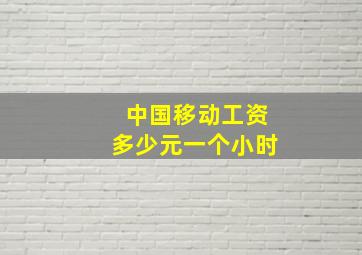 中国移动工资多少元一个小时