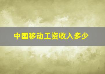 中国移动工资收入多少