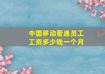 中国移动普通员工工资多少钱一个月