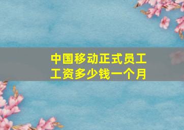 中国移动正式员工工资多少钱一个月