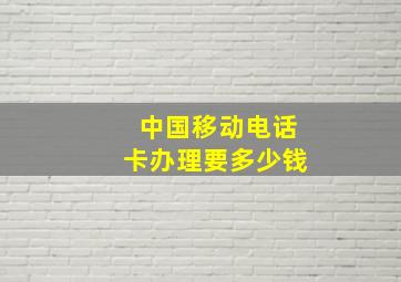 中国移动电话卡办理要多少钱