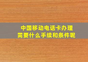 中国移动电话卡办理需要什么手续和条件呢