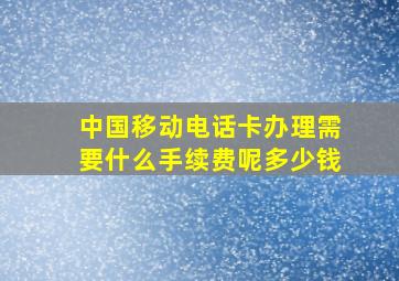 中国移动电话卡办理需要什么手续费呢多少钱