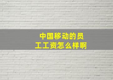 中国移动的员工工资怎么样啊