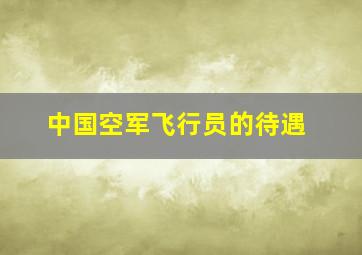 中国空军飞行员的待遇