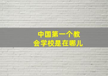 中国第一个教会学校是在哪儿