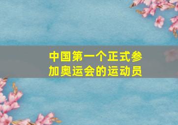 中国第一个正式参加奥运会的运动员