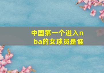 中国第一个进入nba的女球员是谁