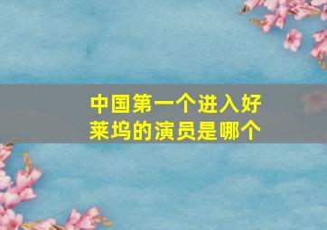 中国第一个进入好莱坞的演员是哪个