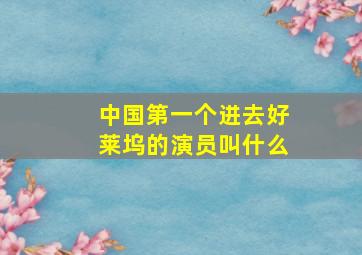 中国第一个进去好莱坞的演员叫什么