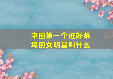 中国第一个进好莱坞的女明星叫什么