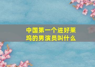 中国第一个进好莱坞的男演员叫什么