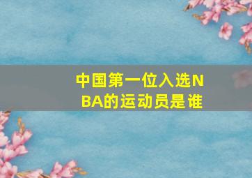 中国第一位入选NBA的运动员是谁