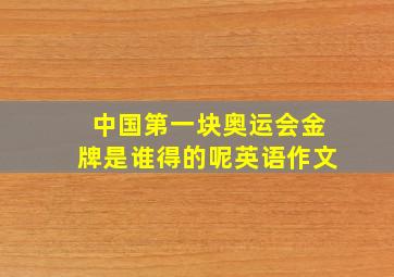 中国第一块奥运会金牌是谁得的呢英语作文