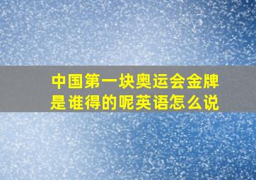 中国第一块奥运会金牌是谁得的呢英语怎么说