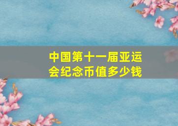 中国第十一届亚运会纪念币值多少钱