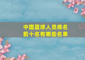 中国篮球人员排名前十名有哪些名单