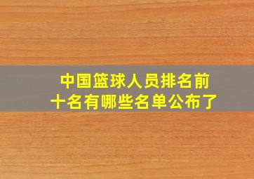 中国篮球人员排名前十名有哪些名单公布了