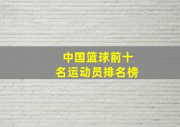 中国篮球前十名运动员排名榜