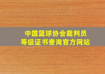 中国篮球协会裁判员等级证书查询官方网站