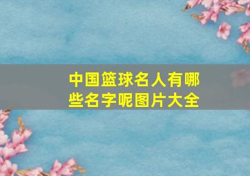 中国篮球名人有哪些名字呢图片大全