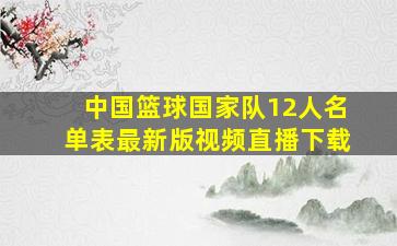 中国篮球国家队12人名单表最新版视频直播下载