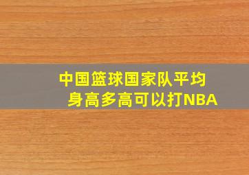 中国篮球国家队平均身高多高可以打NBA