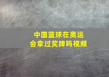 中国篮球在奥运会拿过奖牌吗视频