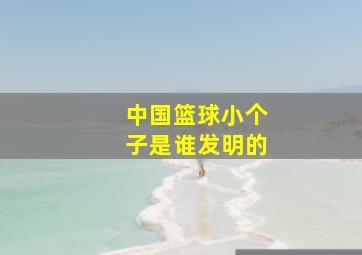 中国篮球小个子是谁发明的