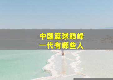 中国篮球巅峰一代有哪些人