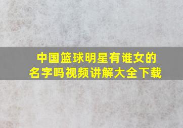 中国篮球明星有谁女的名字吗视频讲解大全下载