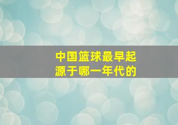 中国篮球最早起源于哪一年代的