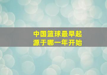 中国篮球最早起源于哪一年开始