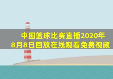 中国篮球比赛直播2020年8月8日回放在线观看免费视频