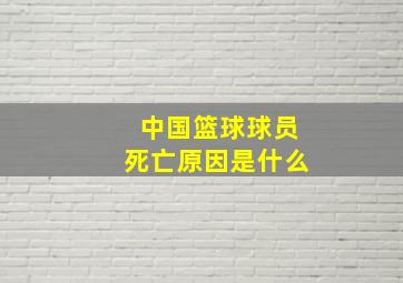 中国篮球球员死亡原因是什么