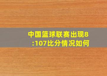 中国篮球联赛出现8:107比分情况如何