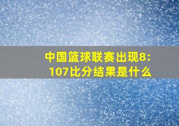 中国篮球联赛出现8:107比分结果是什么