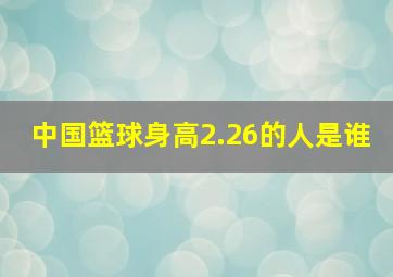 中国篮球身高2.26的人是谁